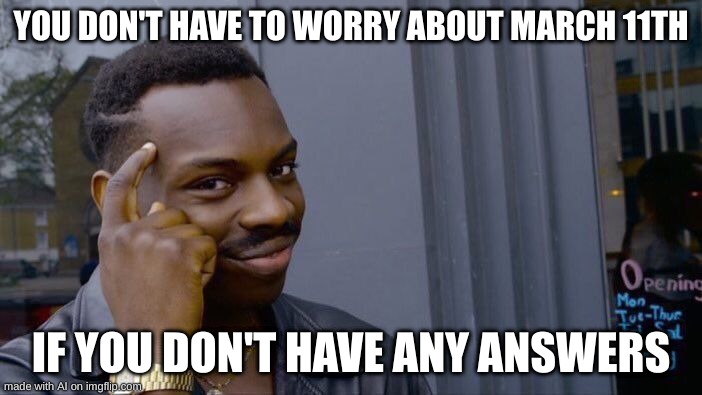 Roll Safe Think About It Meme | YOU DON'T HAVE TO WORRY ABOUT MARCH 11TH; IF YOU DON'T HAVE ANY ANSWERS | image tagged in hell | made w/ Imgflip meme maker