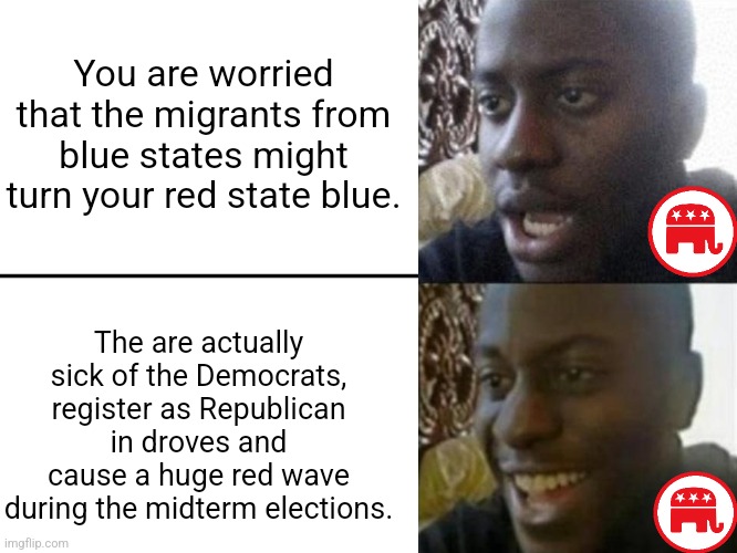 The migrants from blue states did not turn your red state blue, they learned not to make same mistake again of voting democrat | You are worried that the migrants from blue states might turn your red state blue. The are actually sick of the Democrats, register as Republican in droves and cause a huge red wave during the midterm elections. | image tagged in reversed disappointed black man,midterms,republicans,democrats,red wave,election | made w/ Imgflip meme maker