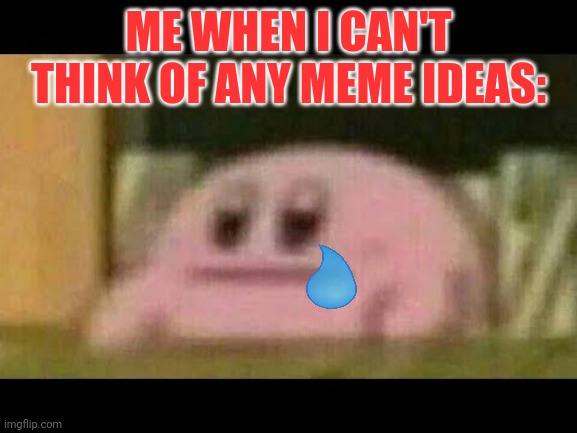 Can't think of any memes | ME WHEN I CAN'T THINK OF ANY MEME IDEAS: | image tagged in kirby derp-face,kirby | made w/ Imgflip meme maker