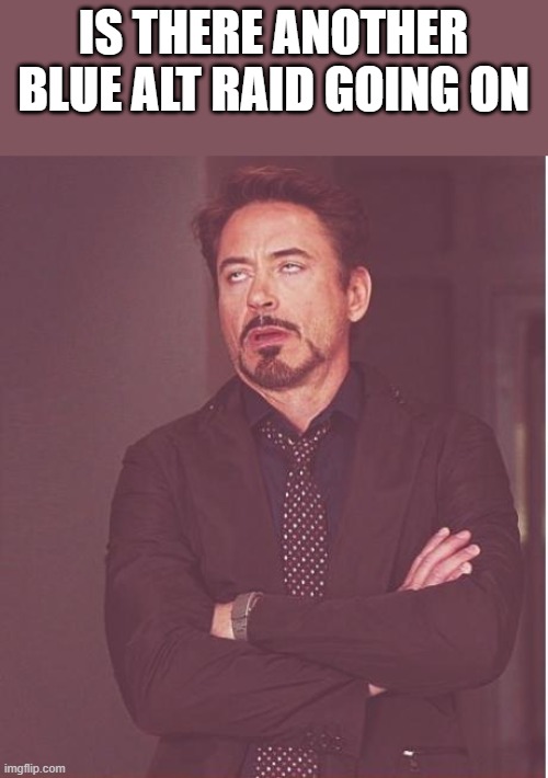 asking this from the amount of new users in the stream | IS THERE ANOTHER BLUE ALT RAID GOING ON | image tagged in memes,face you make robert downey jr | made w/ Imgflip meme maker