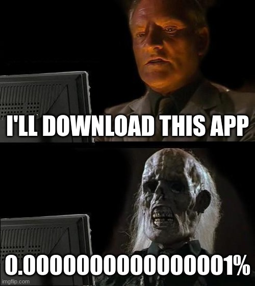 reality for you | I'LL DOWNLOAD THIS APP; 0.0000000000000001% | image tagged in memes,i'll just wait here | made w/ Imgflip meme maker