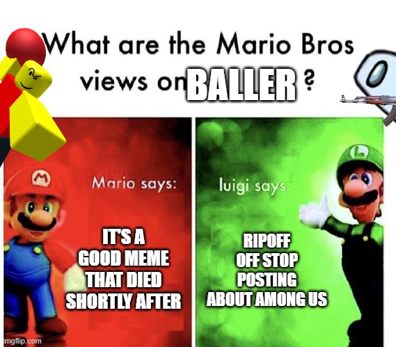Baller Vs Among Us [The War Of Dead Memes] | BALLER; IT'S A GOOD MEME THAT DIED SHORTLY AFTER; RIPOFF OFF STOP POSTING ABOUT AMONG US | image tagged in mario bros views | made w/ Imgflip meme maker