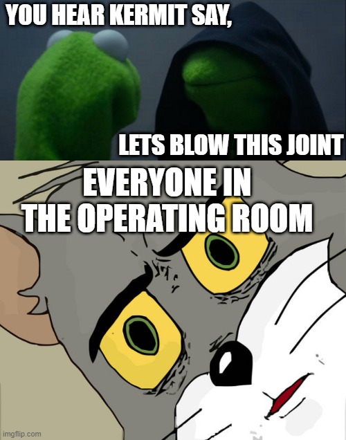 YOU HEAR KERMIT SAY, LETS BLOW THIS JOINT; EVERYONE IN THE OPERATING ROOM | image tagged in memes,evil kermit,unsettled tom | made w/ Imgflip meme maker