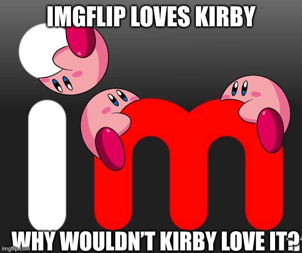 Me first Kirby dedicated meme (yes I’ve made one with Kirby before but not dedicated to Kirby) | IMGFLIP LOVES KIRBY; WHY WOULDN’T KIRBY LOVE IT? | image tagged in kirby,imgflip | made w/ Imgflip meme maker