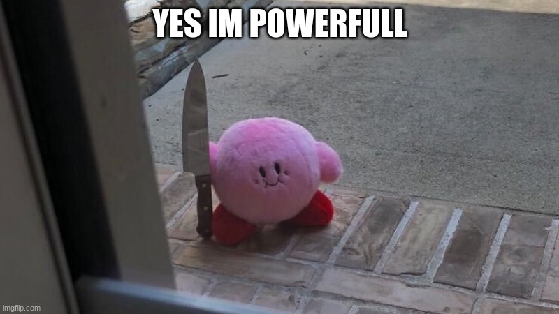 Hes outside | YES I'M POWERFULL | image tagged in hes outside | made w/ Imgflip meme maker