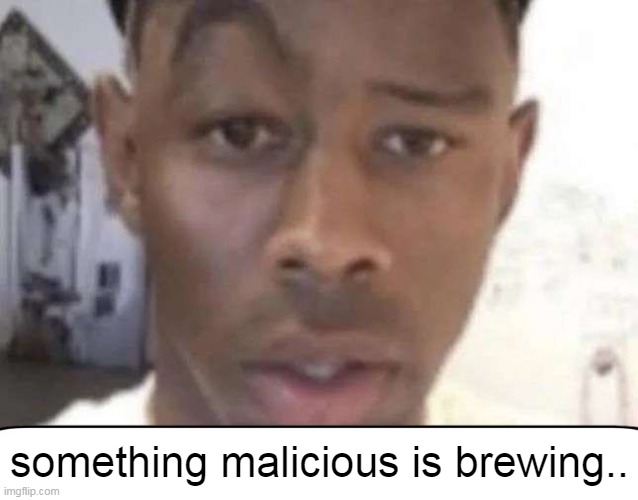 Tyler The Creator Eyebrow Raise | something malicious is brewing.. | image tagged in tyler the creator eyebrow raise | made w/ Imgflip meme maker