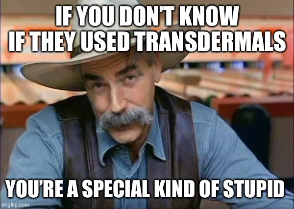 Sam Elliott special kind of stupid | IF YOU DON’T KNOW IF THEY USED TRANSDERMALS; YOU’RE A SPECIAL KIND OF STUPID | image tagged in sam elliott special kind of stupid | made w/ Imgflip meme maker