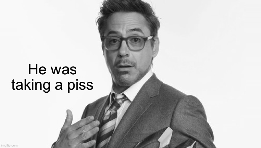 Robert Downey Jr's Comments | He was taking a piss | image tagged in robert downey jr's comments | made w/ Imgflip meme maker