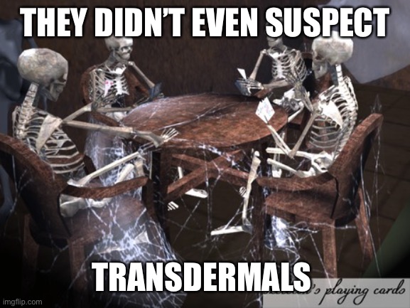 Not I. Champs? Or Chumps? | THEY DIDN’T EVEN SUSPECT; TRANSDERMALS | image tagged in dead squad | made w/ Imgflip meme maker
