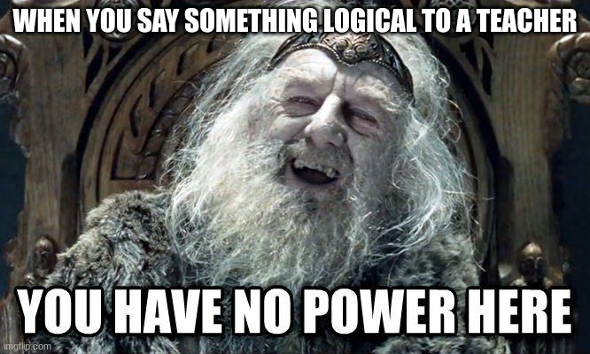 WHEN YOU SAY SOMETHING LOGICAL TO A TEACHER | image tagged in lord of the rings | made w/ Imgflip meme maker