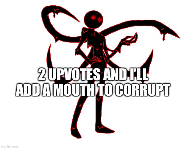 2 UPVOTES AND I’LL ADD A MOUTH TO CORRUPT | made w/ Imgflip meme maker