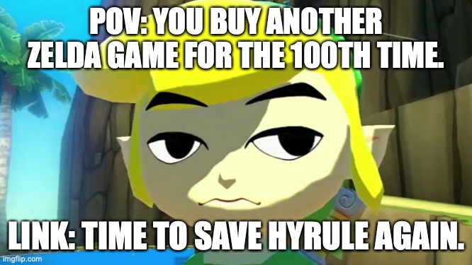 I found this on the internet, and can't find it anymore soooo | POV: YOU BUY ANOTHER ZELDA GAME FOR THE 100TH TIME. LINK: TIME TO SAVE HYRULE AGAIN. | image tagged in zelda,sigh | made w/ Imgflip meme maker