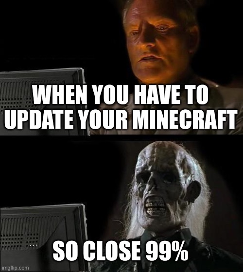 I'll Just Wait Here Meme | WHEN YOU HAVE TO UPDATE YOUR MINECRAFT; SO CLOSE 99% | image tagged in memes,i'll just wait here,minecraft,update,loading | made w/ Imgflip meme maker