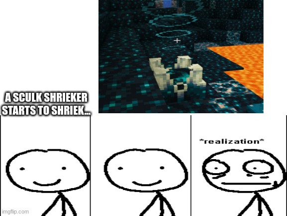 Oh No! | A SCULK SHRIEKER STARTS TO SHRIEK... | image tagged in minecraft | made w/ Imgflip meme maker