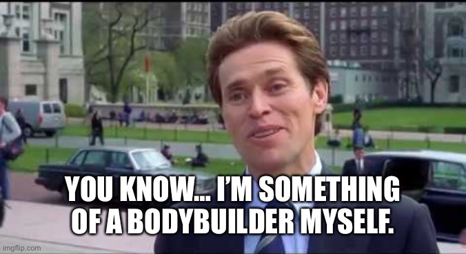 Norman Osborn Dumbass | YOU KNOW… I’M SOMETHING OF A BODYBUILDER MYSELF. | image tagged in norman osborn dumbass | made w/ Imgflip meme maker