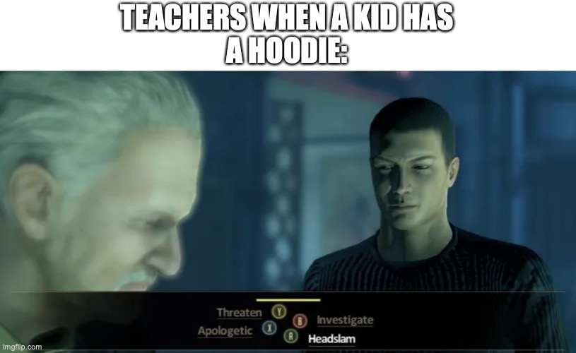headslame | TEACHERS WHEN A KID HAS
A HOODIE: | image tagged in gaming | made w/ Imgflip meme maker