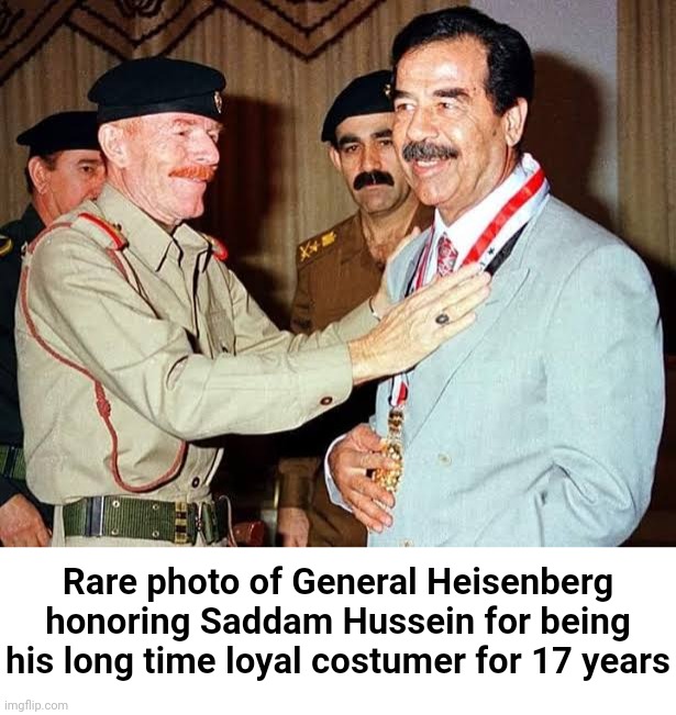 Rare photo of General Heisenberg honoring Saddam Hussein for being his long time loyal costumer for 17 years | made w/ Imgflip meme maker