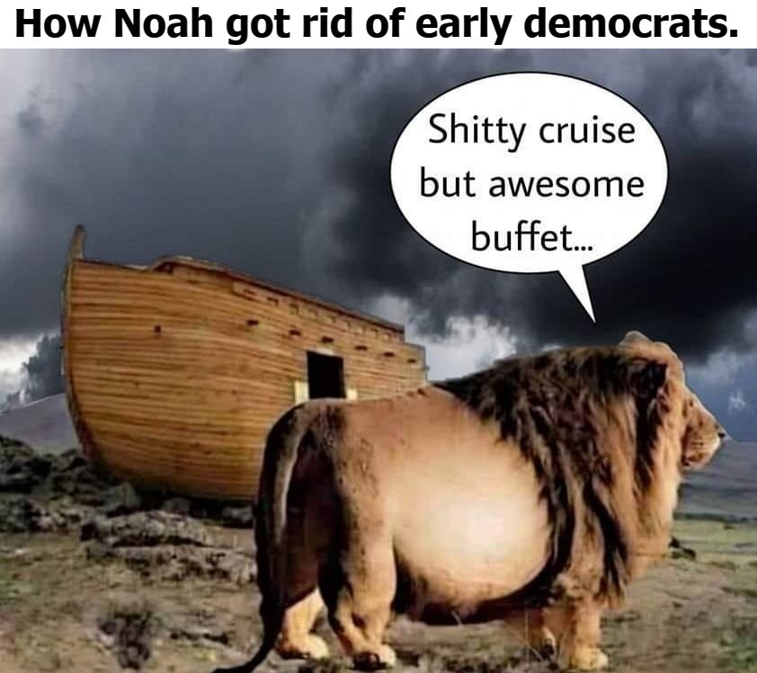 How Noah got rid of early democrats. | image tagged in noah was called a conspiracy theorist until it rained,noah,never go full retard,stupid liberals,godless liberals,heathen | made w/ Imgflip meme maker
