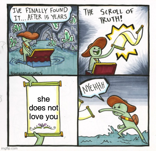 The Scroll Of Truth Meme | she does not love you | image tagged in memes,the scroll of truth,funny | made w/ Imgflip meme maker