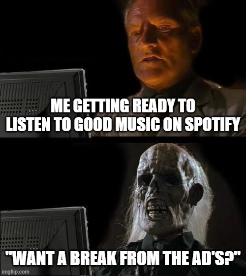 Spotify Ads | ME GETTING READY TO LISTEN TO GOOD MUSIC ON SPOTIFY; "WANT A BREAK FROM THE AD'S?" | image tagged in memes,i'll just wait here | made w/ Imgflip meme maker