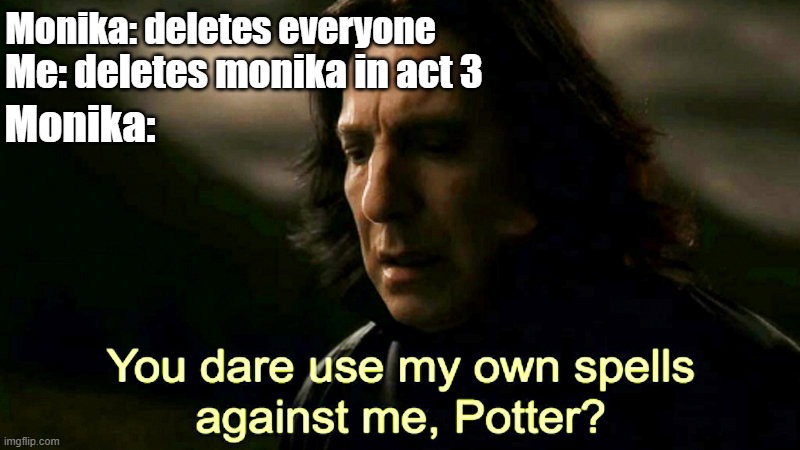 How dare you use my own spells against me, Potter? |  Monika: deletes everyone; Me: deletes monika in act 3; Monika: | image tagged in how dare you use my own spells against me potter,doki doki literature club | made w/ Imgflip meme maker