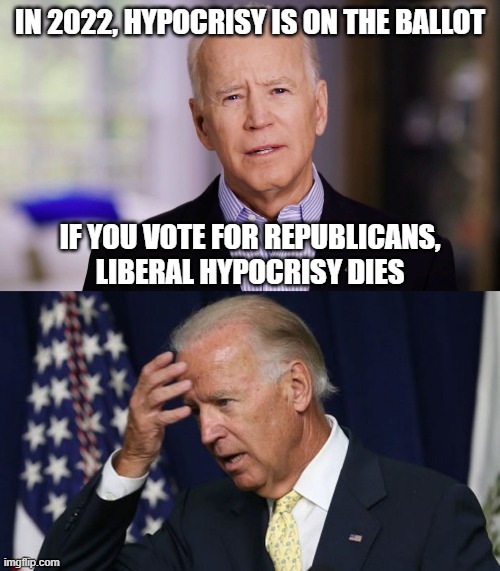 What he really meant... and what is really true. |  IN 2022, HYPOCRISY IS ON THE BALLOT; IF YOU VOTE FOR REPUBLICANS,
LIBERAL HYPOCRISY DIES | image tagged in joe biden 2020,joe biden worries | made w/ Imgflip meme maker