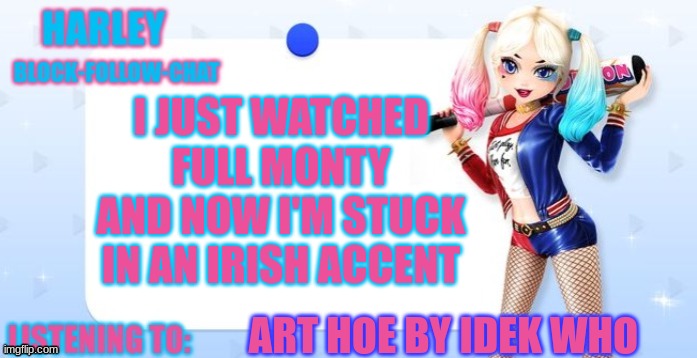 harley quinn temp | I JUST WATCHED FULL MONTY AND NOW I'M STUCK IN AN IRISH ACCENT; ART HOE BY IDEK WHO | image tagged in harley quinn temp | made w/ Imgflip meme maker