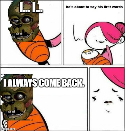 He is About to Say His First Words | I... I... I ALWAYS COME BACK. | image tagged in he is about to say his first words | made w/ Imgflip meme maker