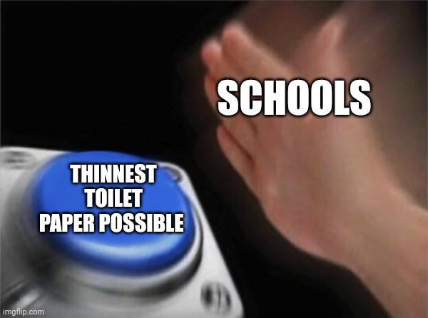 Blank Nut Button | SCHOOLS; THINNEST TOILET PAPER POSSIBLE | image tagged in memes,blank nut button,meme,toilet paper,school,middle school | made w/ Imgflip meme maker