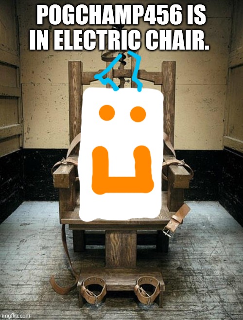 Electric Chair | POGCHAMP456 IS IN ELECTRIC CHAIR. | image tagged in electric chair | made w/ Imgflip meme maker