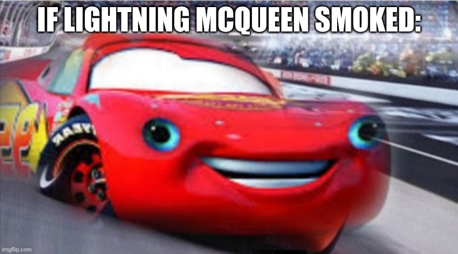 SPEED! | IF LIGHTNING MCQUEEN SMOKED: | image tagged in i am not speed | made w/ Imgflip meme maker