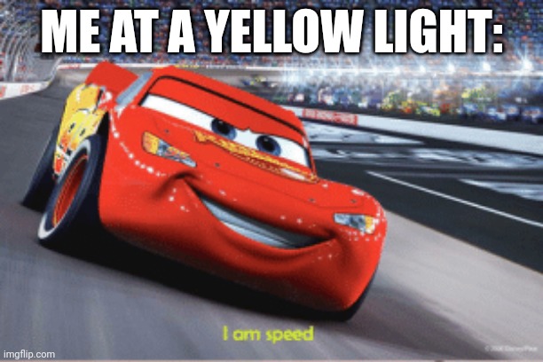 pov | ME AT A YELLOW LIGHT: | image tagged in cars meme i'm speed | made w/ Imgflip meme maker