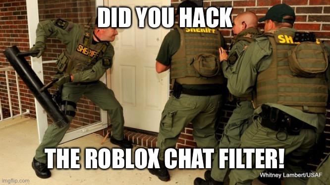 FBI open up | DID YOU HACK THE ROBLOX CHAT FILTER! | image tagged in fbi open up | made w/ Imgflip meme maker