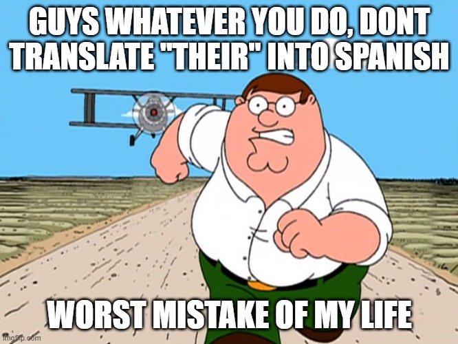 Peter Griffin running away | GUYS WHATEVER YOU DO, DONT TRANSLATE ''THEIR'' INTO SPANISH; WORST MISTAKE OF MY LIFE | image tagged in peter griffin running away | made w/ Imgflip meme maker