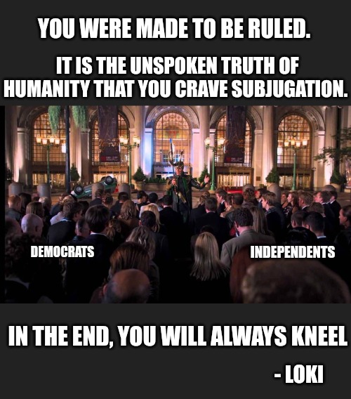 Prepare yourselves... Lockdowns are coming. | YOU WERE MADE TO BE RULED. IT IS THE UNSPOKEN TRUTH OF HUMANITY THAT YOU CRAVE SUBJUGATION. INDEPENDENTS; DEMOCRATS; IN THE END, YOU WILL ALWAYS KNEEL; - LOKI | image tagged in memes,politics,democrats,oppression,slavery,history | made w/ Imgflip meme maker