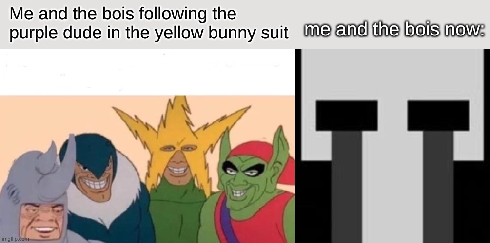 n7t8fgi | Me and the bois following the purple dude in the yellow bunny suit; me and the bois now: | image tagged in memes,me and the boys,fnaf ghost child | made w/ Imgflip meme maker