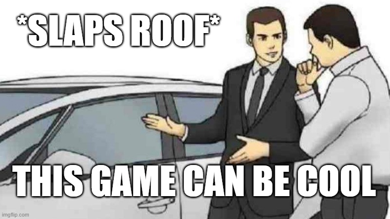 The game's only about a year | *SLAPS ROOF*; THIS GAME CAN BE COOL | image tagged in memes,car salesman slaps roof of car | made w/ Imgflip meme maker