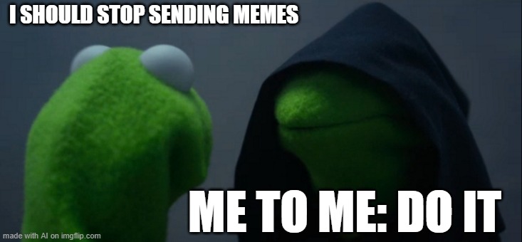 Evil Kermit | I SHOULD STOP SENDING MEMES; ME TO ME: DO IT | image tagged in memes,evil kermit | made w/ Imgflip meme maker