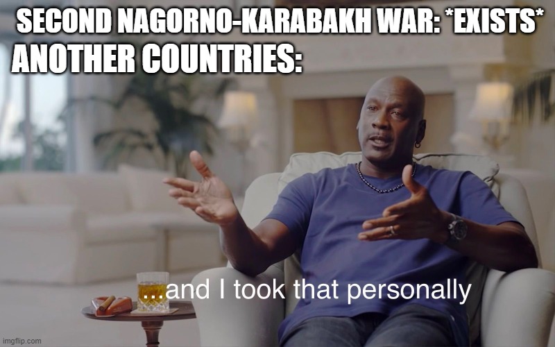 What's an armistice agreement invading the  Second Nagorno-Karabakh War? | SECOND NAGORNO-KARABAKH WAR: *EXISTS*; ANOTHER COUNTRIES: | image tagged in and i took that personally,memes | made w/ Imgflip meme maker