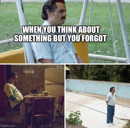 Sad Pablo Escobar Meme | WHEN YOU THINK ABOUT SOMETHING BUT YOU FORGOT | image tagged in memes,sad pablo escobar | made w/ Imgflip meme maker