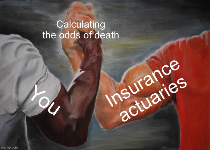 Epic Handshake | Calculating the odds of death; Insurance actuaries; You | image tagged in memes,epic handshake | made w/ Imgflip meme maker