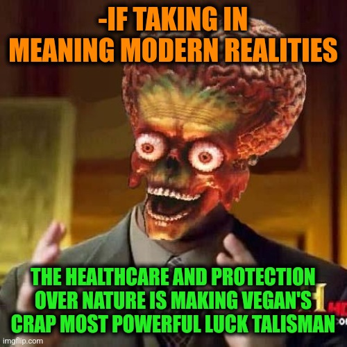 -Temporary very lucky. | -IF TAKING IN MEANING MODERN REALITIES; THE HEALTHCARE AND PROTECTION OVER NATURE IS MAKING VEGAN'S CRAP MOST POWERFUL LUCK TALISMAN | image tagged in aliens 6,good luck brian,vegan4life,crappy memes,toilet humor,so true | made w/ Imgflip meme maker