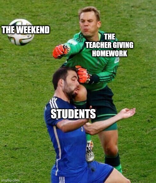 Falcon Punch Neuer | THE WEEKEND; THE TEACHER GIVING HOMEWORK; STUDENTS | image tagged in falcon punch neuer,memes,homework,teacher,schools,world cup | made w/ Imgflip meme maker