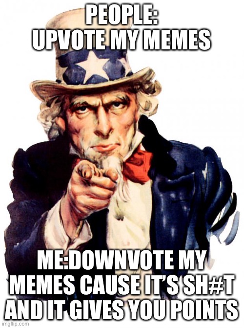 Uncle Sam | PEOPLE: UPVOTE MY MEMES; ME:DOWNVOTE MY MEMES CAUSE IT’S SH#T AND IT GIVES YOU POINTS | image tagged in memes,uncle sam | made w/ Imgflip meme maker
