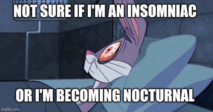 Bugs Insomnia | NOT SURE IF I'M AN INSOMNIAC; OR I'M BECOMING NOCTURNAL | image tagged in bugs insomnia | made w/ Imgflip meme maker