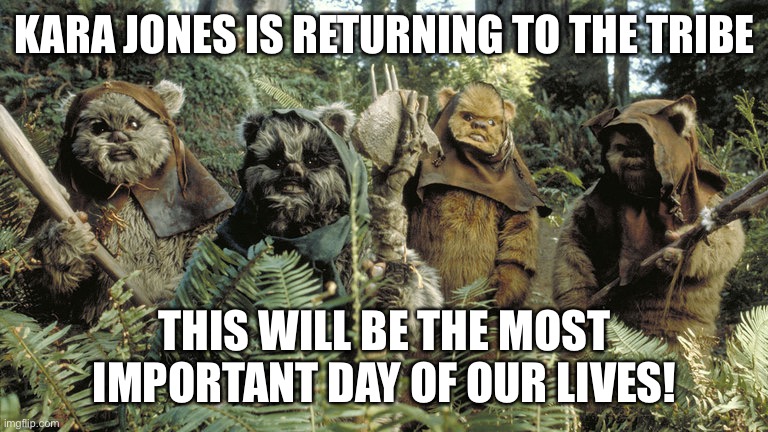 ewok | KARA JONES IS RETURNING TO THE TRIBE; THIS WILL BE THE MOST IMPORTANT DAY OF OUR LIVES! | image tagged in ewok | made w/ Imgflip meme maker