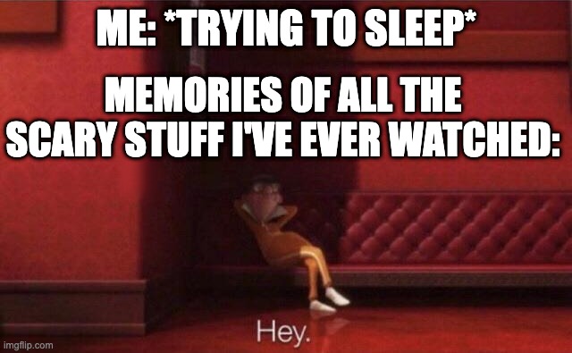 Hey. | ME: *TRYING TO SLEEP*; MEMORIES OF ALL THE SCARY STUFF I'VE EVER WATCHED: | image tagged in hey | made w/ Imgflip meme maker