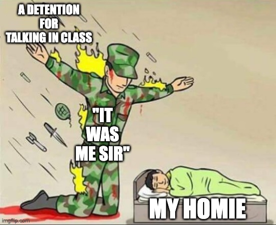 Respect the bro code | A DETENTION FOR TALKING IN CLASS; "IT WAS ME SIR"; MY HOMIE | image tagged in soldier protecting sleeping child | made w/ Imgflip meme maker