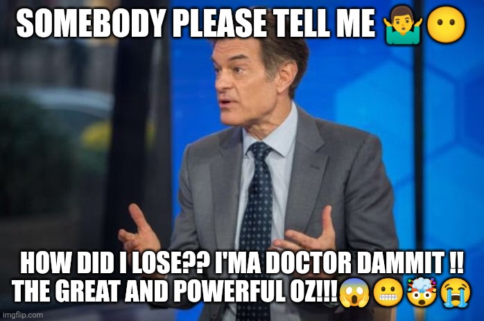 Oz Loozer | SOMEBODY PLEASE TELL ME 🤷‍♂️😶; HOW DID I LOSE?? I'MA DOCTOR DAMMIT !!
THE GREAT AND POWERFUL OZ!!!😱😬🤯😭 | image tagged in dr oz | made w/ Imgflip meme maker