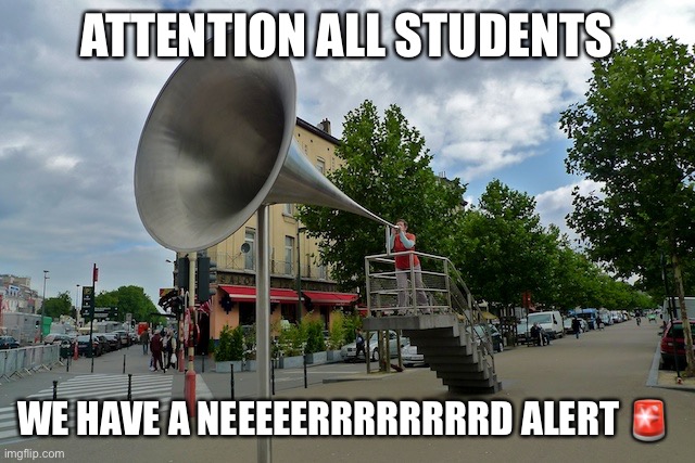 megaphone | ATTENTION ALL STUDENTS WE HAVE A NEEEEERRRRRRRRD ALERT ? | image tagged in megaphone | made w/ Imgflip meme maker